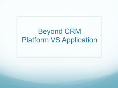 Beyond CRM Platform VS Application. Platform VS Application Sales Force Not your grandmother’s CRM …. engagement platform beyond traditional CRM How is.