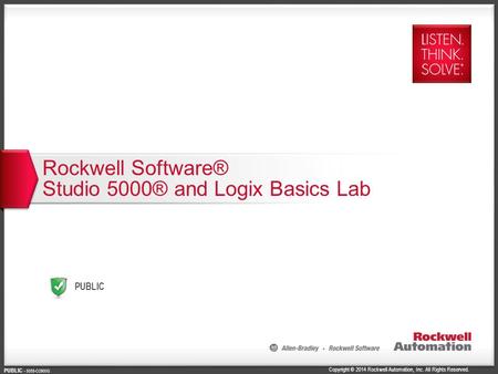 Copyright © 2014 Rockwell Automation, Inc. All Rights Reserved. PUBLIC PUBLIC - 5058-CO900G Rockwell Software® Studio 5000® and Logix Basics Lab.