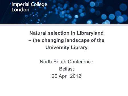 Natural selection in Libraryland – the changing landscape of the University Library North South Conference Belfast 20 April 2012.