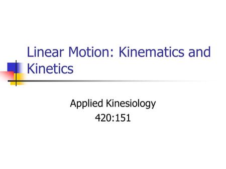 Linear Motion: Kinematics and Kinetics Applied Kinesiology 420:151.