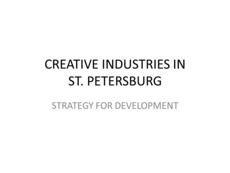 CREATIVE INDUSTRIES IN ST. PETERSBURG STRATEGY FOR DEVELOPMENT.