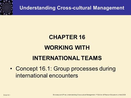 Browaeys and Price, Understanding Cross-cultural Management, 1 st Edition, © Pearson Education Limited 2009 Slide 16.1 Understanding Cross-cultural Management.