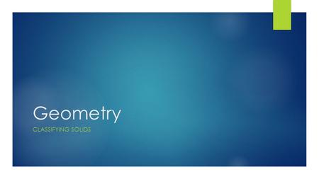 Geometry CLASSIFYING SOLIDS. Prisms  Prisms are named for their base shape:  Rectangular Prism  Triangular Prism  Hexagonal Prism  Pentagonal Prism.