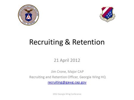 Recruiting & Retention 21 April 2012 Jim Crone, Major CAP Recruiting and Retention Officer, Georgia Wing HQ 2012 Georgia Wing Conference.