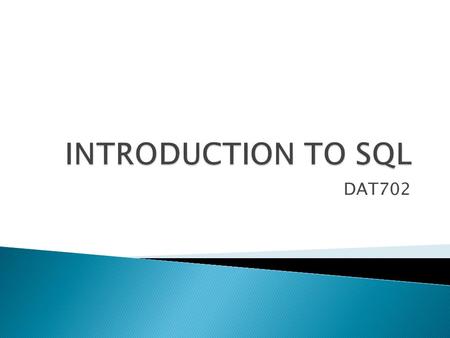 DAT702.  Standard Query Language  Ability to access and manipulate databases ◦ Retrieve data ◦ Insert, delete, update records ◦ Create and set permissions.