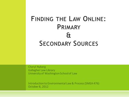 Cheryl Nyberg Gallagher Law Library University of Washington School of Law Introduction to Environmental Law & Process (SMEA 476) October 8, 2012 F INDING.