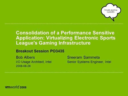 Consolidation of a Performance Sensitive Application: Virtualizing Electronic Sports League's Gaming Infrastructure Breakout Session PO3435 Bob AlbersSreeram.