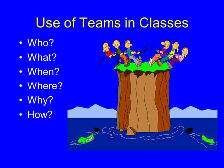 Use of Teams in Classes Who? What? When? Where? Why? How?