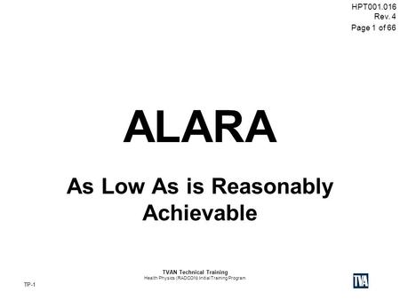 TP-1 HPT001.016 Rev. 4 Page 1 of 66 TVAN Technical Training Health Physics (RADCON) Initial Training Program ALARA As Low As is Reasonably Achievable.