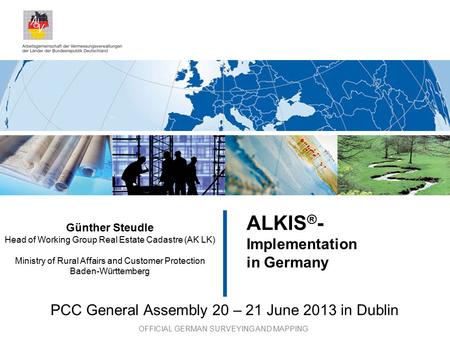 OFFICIAL GERMAN SURVEYING AND MAPPING ALKIS ® - Implementation in Germany Günther Steudle Head of Working Group Real Estate Cadastre (AK LK) Ministry of.