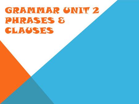 Grammar Unit 2 Phrases & Clauses