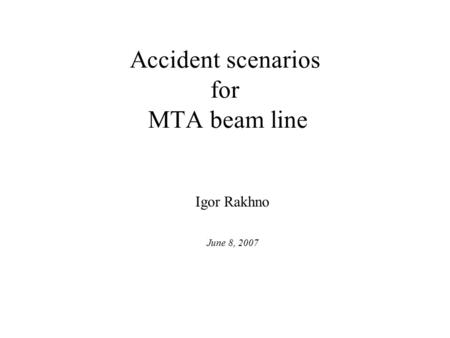 Accident scenarios for MTA beam line Igor Rakhno June 8, 2007.