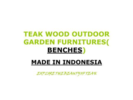 TEAK WOOD OUTDOOR GARDEN FURNITURES( BENCHES) MADE IN INDONESIA EXPLORE THE BEAUTY OF TEAK.