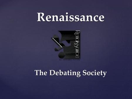 Renaissance The Debating Society.  A method of interactive and representational argument  Considered a top intellectual ECA throughout the world Debating.