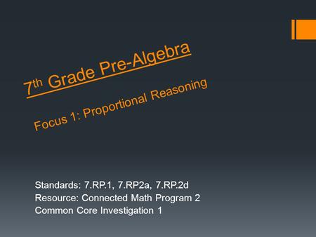 7 th Grade Pre-Algebra Focus 1: Proportional Reasoning Standards: 7.RP.1, 7.RP2a, 7.RP.2d Resource: Connected Math Program 2 Common Core Investigation.