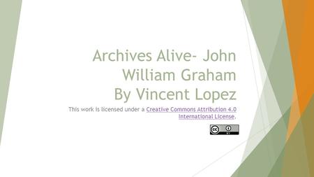 Archives Alive- John William Graham By Vincent Lopez This work is licensed under a Creative Commons Attribution 4.0 International License.Creative Commons.