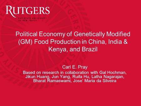 Political Economy of Genetically Modified (GM) Food Production in China, India & Kenya, and Brazil Carl E. Pray Based on research in collaboration with.