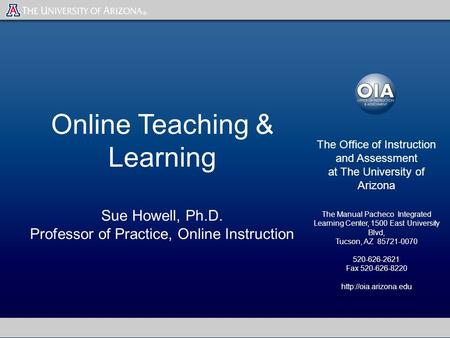 Online Teaching & Learning Sue Howell, Ph.D. Professor of Practice, Online Instruction The Office of Instruction and Assessment at The University of Arizona.