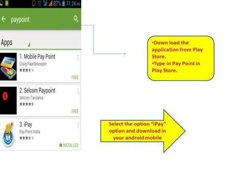 Down load the application from Play Store. Type in Pay Point in Play Store. Select the option “iPay” option and download in your android mobile.