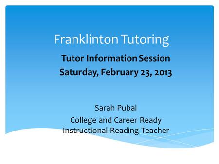 Franklinton Tutoring Tutor Information Session Saturday, February 23, 2013 Sarah Pubal College and Career Ready Instructional Reading Teacher.