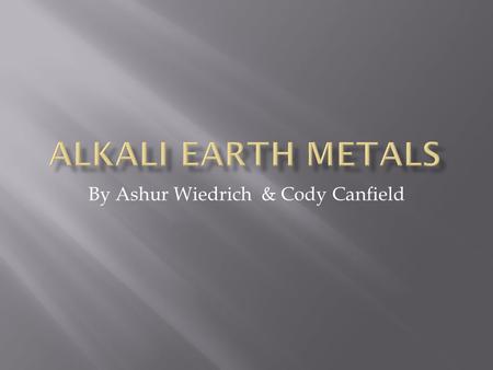 By Ashur Wiedrich & Cody Canfield.  The general name for elements located in group 2.