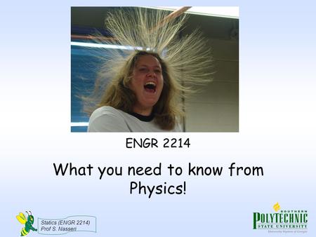 Statics (ENGR 2214) Prof S. Nasseri What you need to know from Physics! ENGR 2214.