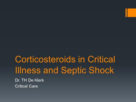 Corticosteroids in Critical Illness and Septic Shock Dr. TH De Klerk Critical Care.