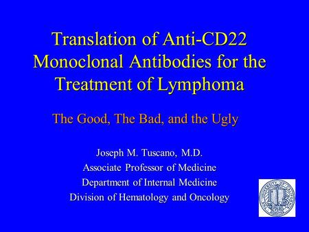 Translation of Anti-CD22 Monoclonal Antibodies for the Treatment of Lymphoma Joseph M. Tuscano, M.D. Associate Professor of Medicine Department of Internal.