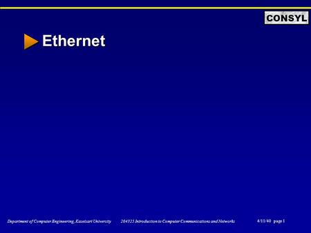 4/11/40 page 1 Department of Computer Engineering, Kasetsart University 204325 Introduction to Computer Communications and Networks CONSYL Ethernet.