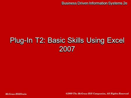 McGraw-Hill/Irwin ©2009 The McGraw-Hill Companies, All Rights Reserved Business Driven Information Systems 2e Plug-In T2: Basic Skills Using Excel 2007.