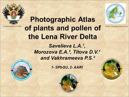 Photographic Atlas of plants and pollen of the Lena River Delta Savelieva L.A.¹, Morozova E.A.², Titova D.V.¹ and Vakhrameeva P.S.² 1- SPbGU, 2- AARI St.