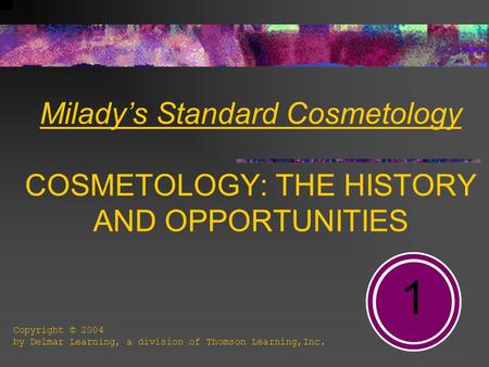 Milady’s Standard Cosmetology COSMETOLOGY: THE HISTORY AND OPPORTUNITIES 1 Copyright © 2004 by Delmar Learning, a division of Thomson Learning,Inc.