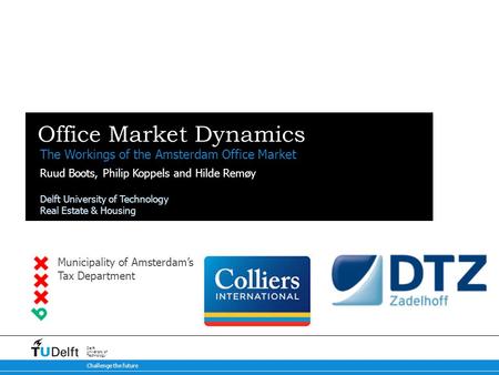 Challenge the future Delft University of Technology Office Market Dynamics The Workings of the Amsterdam Office Market Ruud Boots, Philip Koppels and Hilde.