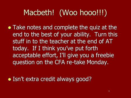 Macbeth! (Woo hooo!!!) Take notes and complete the quiz at the end to the best of your ability. Turn this stuff in to the teacher at the end of AT today.