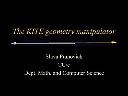 The KITE geometry manipulator Slava Pranovich TU/e Dept. Math. and Computer Science.