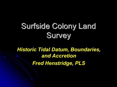 Surfside Colony Land Survey Historic Tidal Datum, Boundaries, and Accretion Fred Henstridge, PLS.