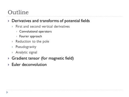 Outline  Derivatives and transforms of potential fields  First and second vertical derivatives  Convolutional operators  Fourier approach  Reduction.