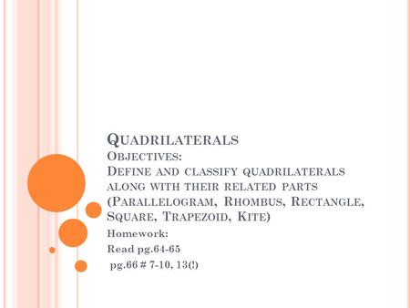 Q UADRILATERALS O BJECTIVES : D EFINE AND CLASSIFY QUADRILATERALS ALONG WITH THEIR RELATED PARTS (P ARALLELOGRAM, R HOMBUS, R ECTANGLE, S QUARE, T RAPEZOID,