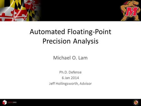 Automated Floating-Point Precision Analysis Michael O. Lam Ph.D. Defense 6 Jan 2014 Jeff Hollingsworth, Advisor.