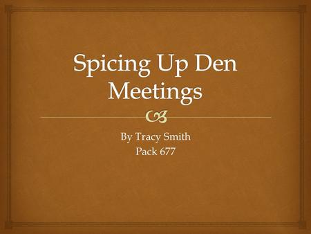 By Tracy Smith Pack 677.   Ask the boys for ideas  Look in the Den Book  Ask other Leaders  Ask Parents  Look at Parent/Guardian Talent Surveys.