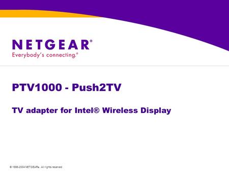 © 1996-2004 NETGEAR ®. All rights reserved PTV1000 - Push2TV TV adapter for Intel® Wireless Display.