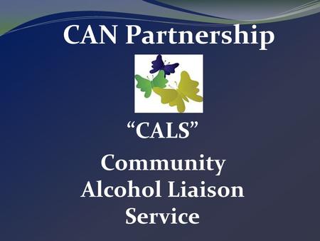 “CALS” Community Alcohol Liaison Service CAN Partnership.