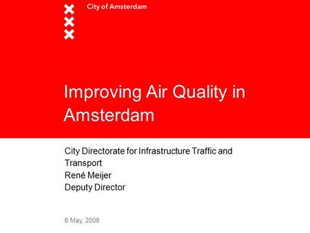 6 May, 2008 Improving Air Quality in Amsterdam City Directorate for Infrastructure Traffic and Transport René Meijer Deputy Director.