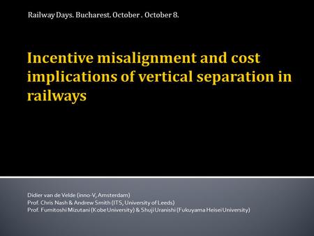 Railway Days. Bucharest. October. October 8. Didier van de Velde (inno-V, Amsterdam) Prof. Chris Nash & Andrew Smith (ITS, University of Leeds) Prof. Fumitoshi.