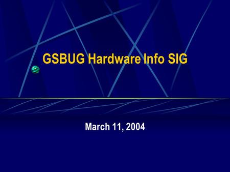 GSBUG Hardware Info SIG March 11, 2004. 2 GSBUG Hardware Info SIG Agenda – March 11, 2004 7:00 – 7:05 Administration 7:05 – 8:15 Featured Topic – Your.