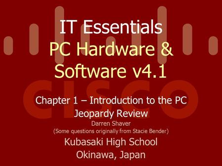 IT Essentials PC Hardware & Software v4.1 Chapter 1 – Introduction to the PC Jeopardy Review Darren Shaver (Some questions originally from Stacie Bender)