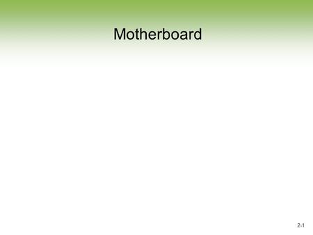 2-1 Motherboard. 2-2 Section Objectives  Define the purpose of the major components on a motherboard including the CPU, chipset, and expansion slots.