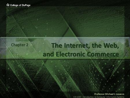 Professor Michael J. Losacco CIS 1150 – Introduction to Computer Information Systems The Internet, the Web, and Electronic Commerce Chapter 2.