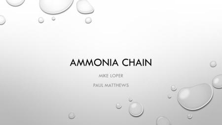 AMMONIA CHAIN MIKE LOPER PAUL MATTHEWS. INTRODUCTION PRODUCTION OF AMMONIA USES AND DERIVATIVES AMMONIUM NITRATE AMMONIUM SULFATE UREA NITRIC ACID OTHER.