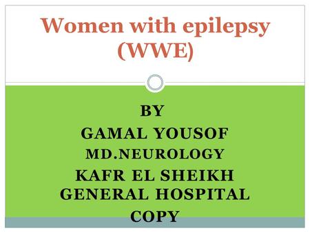 BY GAMAL YOUSOF MD.NEUROLOGY KAFR EL SHEIKH GENERAL HOSPITAL COPY epilepsy Women with ((WWE.